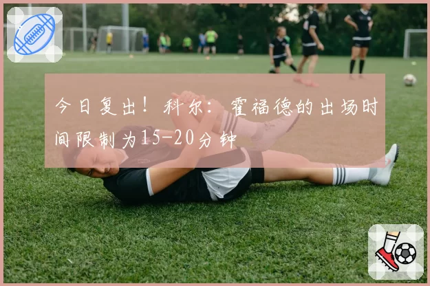 今日复出！科尔：霍福德的出场时间限制为15-20分钟