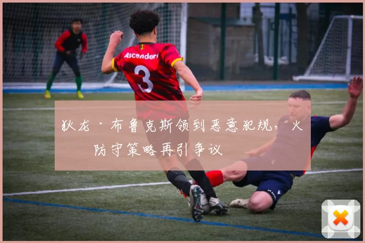 狄龙·布鲁克斯领到恶意犯规，火箭防守策略再引争议