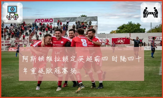 阿斯顿维拉锁定英超前四 时隔四十年重返欧冠赛场