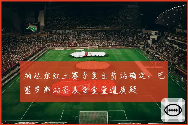 纳达尔红土赛季复出首站确定，巴塞罗那站签表含金量遭质疑