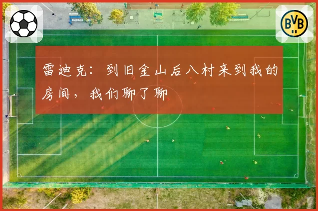 雷迪克:到旧金山后八村来到我的房间,我们聊了聊