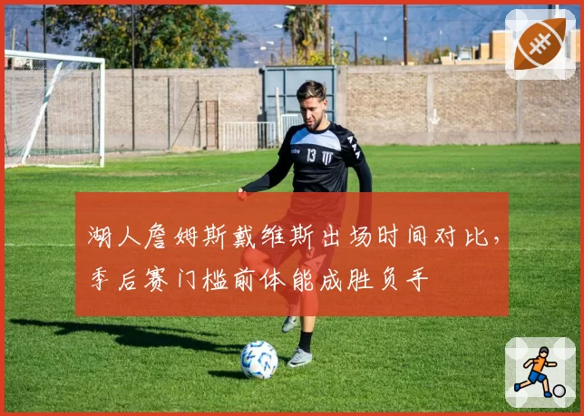 湖人詹姆斯戴维斯出场时间对比,季后赛门槛前体能成胜负手