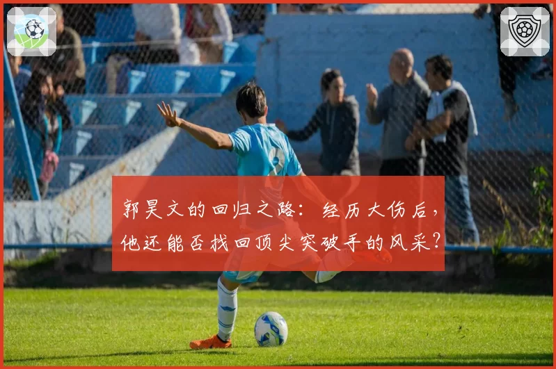 郭昊文的回归之路：经历大伤后，他还能否找回顶尖突破手的风采？