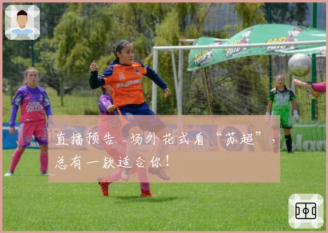 直播预告 _场外花式看“苏超”，总有一款适合你！