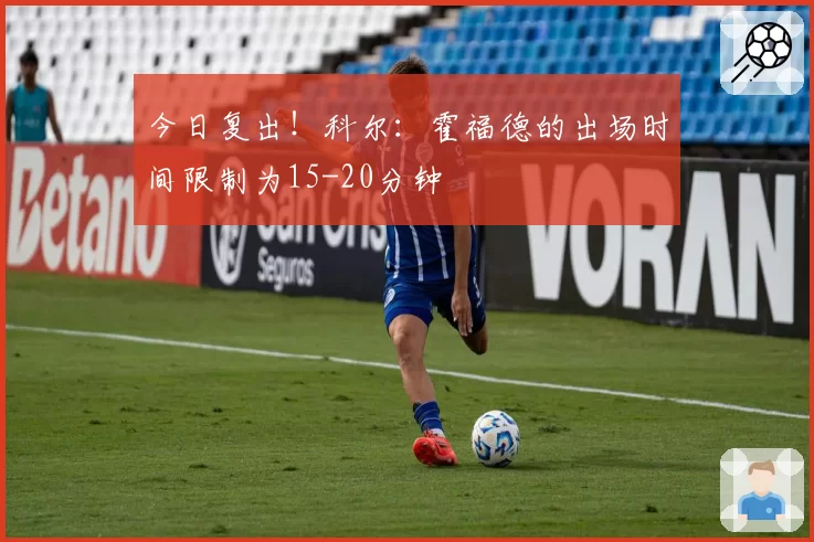 今日复出！科尔：霍福德的出场时间限制为15-20分钟