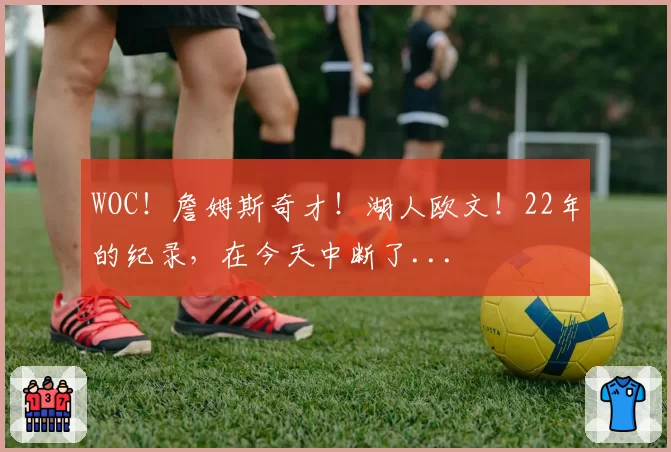 WOC！詹姆斯奇才！湖人欧文！22年的纪录，在今天中断了...