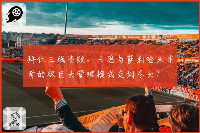 拜仁三线溃败,卡恩与萨利哈米季奇的双巨头管理模式走到尽头?