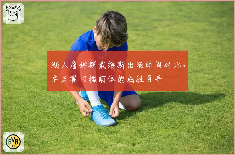 湖人詹姆斯戴维斯出场时间对比,季后赛门槛前体能成胜负手