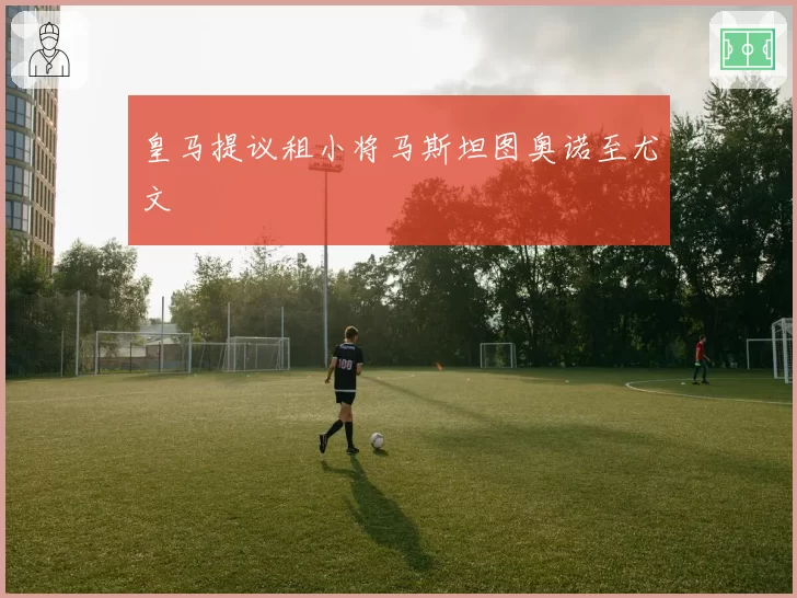 皇马提议租小将马斯坦图奥诺至尤文
