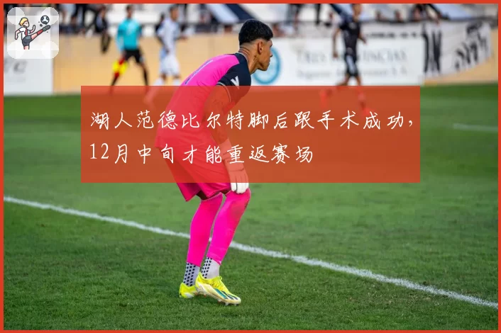 湖人范德比尔特脚后跟手术成功,12月中旬才能重返赛场