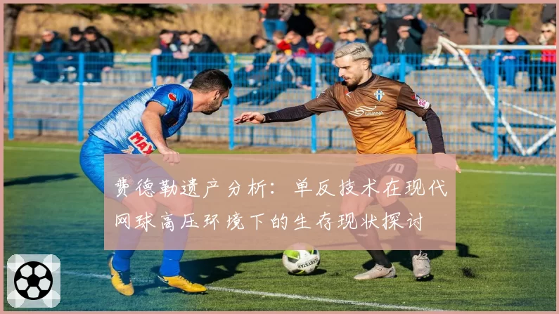 费德勒遗产分析:单反技术在现代网球高压环境下的生存现状探讨