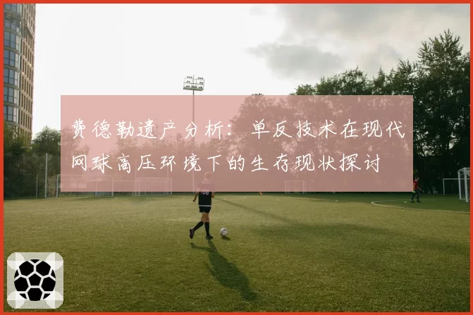 费德勒遗产分析:单反技术在现代网球高压环境下的生存现状探讨