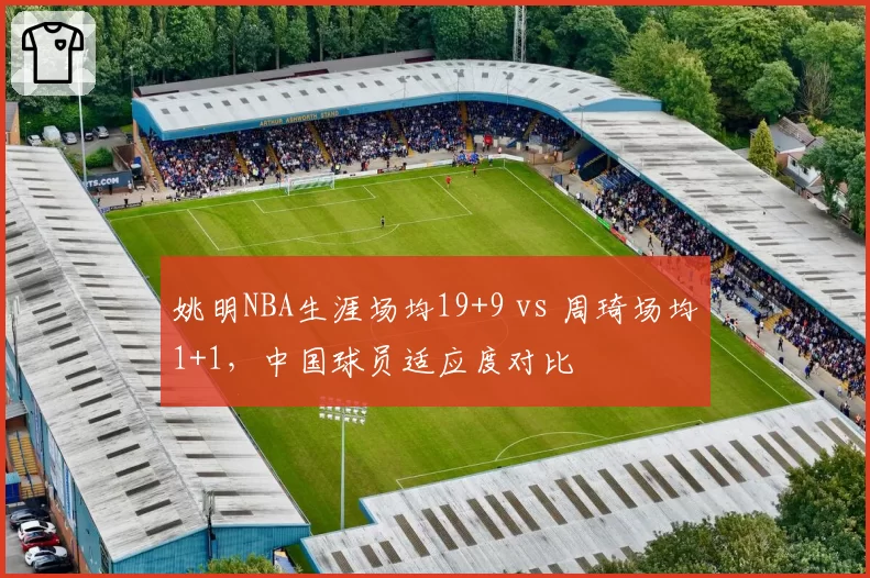 姚明NBA生涯场均19+9 vs 周琦场均1+1，中国球员适应度对比