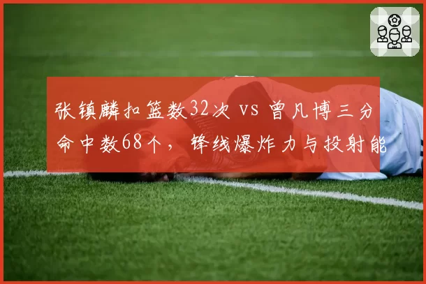 张镇麟扣篮数32次 vs 曾凡博三分命中数68个，锋线爆炸力与投射能力哪家强